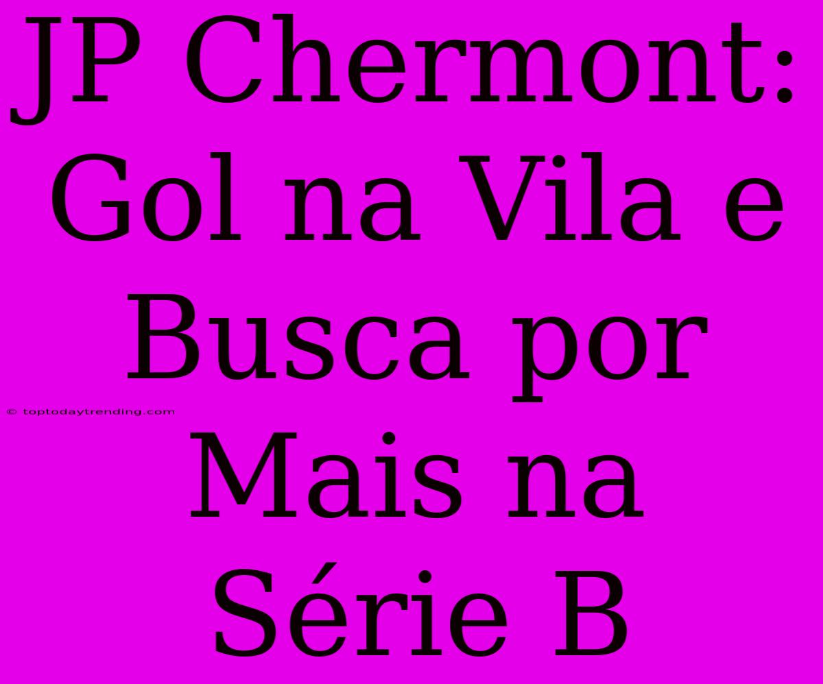 JP Chermont: Gol Na Vila E Busca Por Mais Na Série B