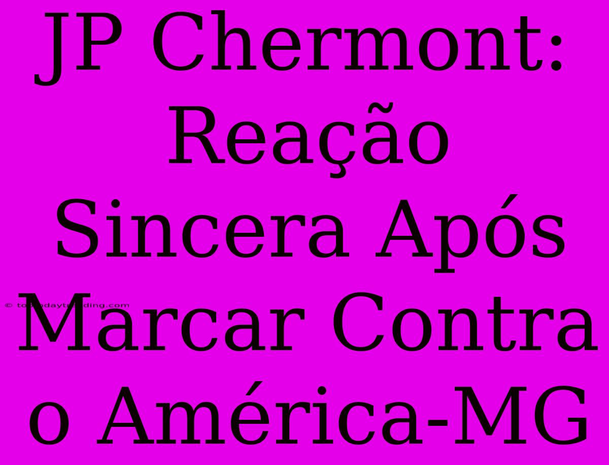 JP Chermont: Reação Sincera Após Marcar Contra O América-MG