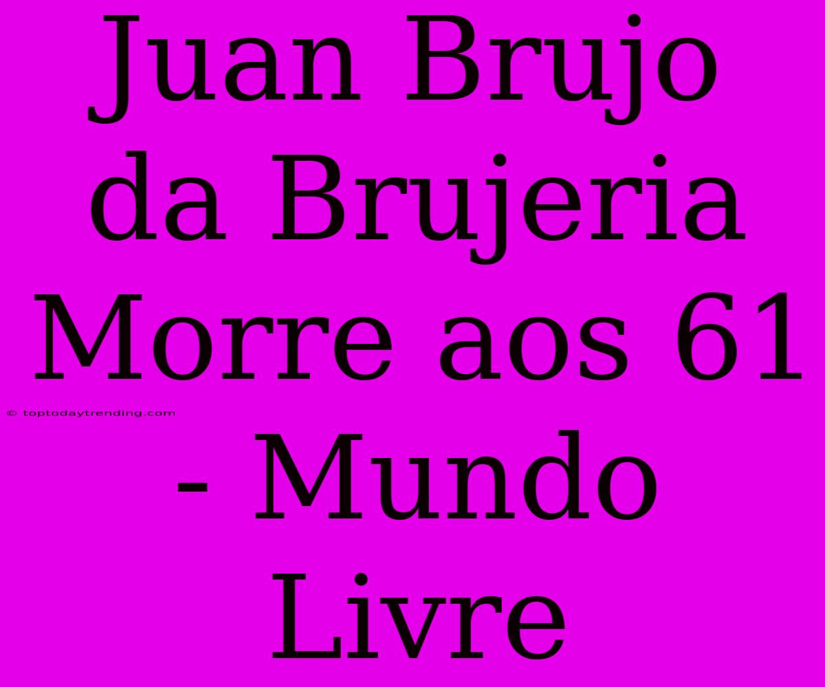 Juan Brujo Da Brujeria Morre Aos 61 - Mundo Livre