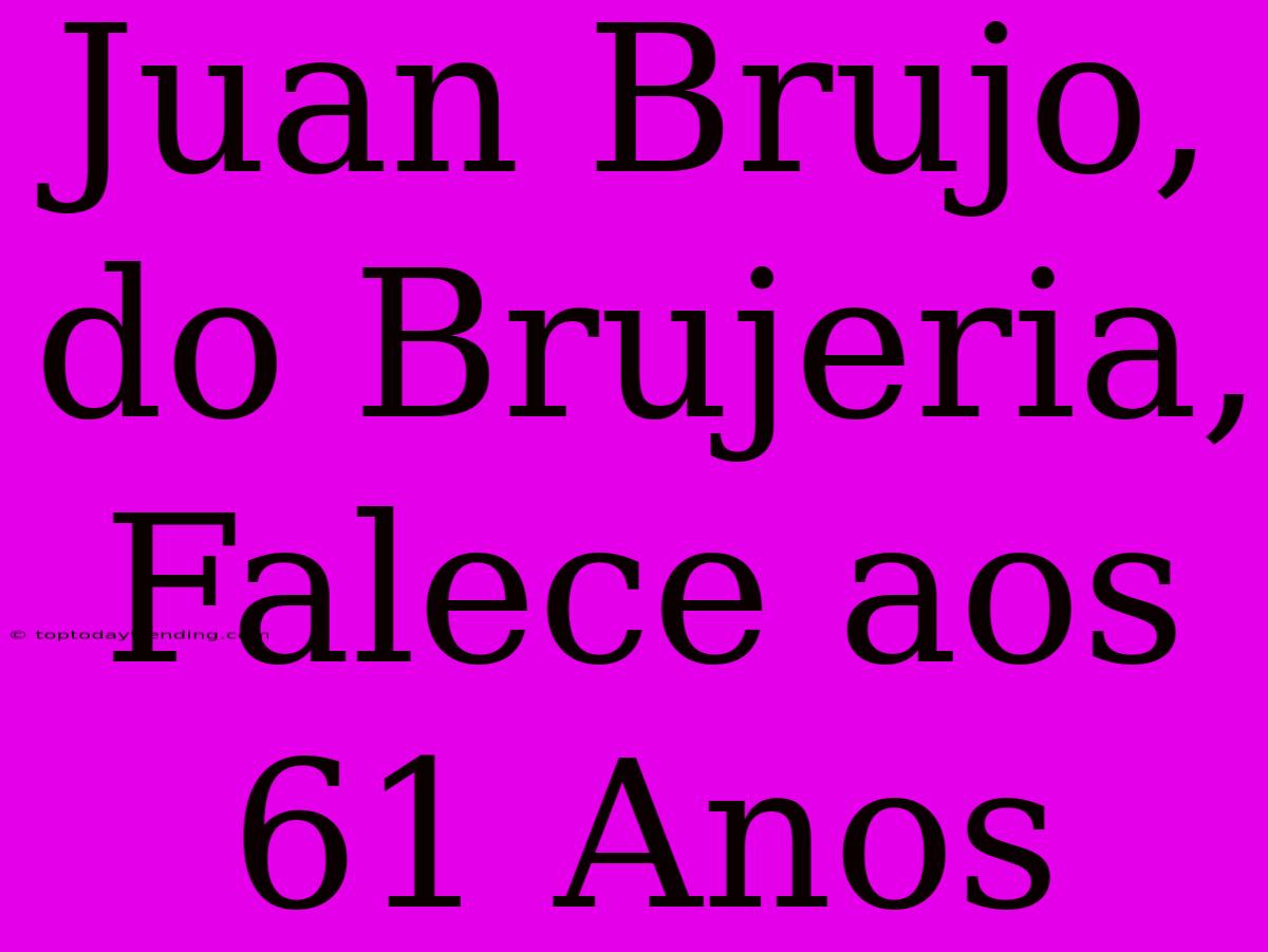 Juan Brujo, Do Brujeria, Falece Aos 61 Anos