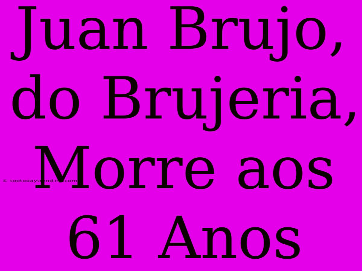 Juan Brujo, Do Brujeria, Morre Aos 61 Anos