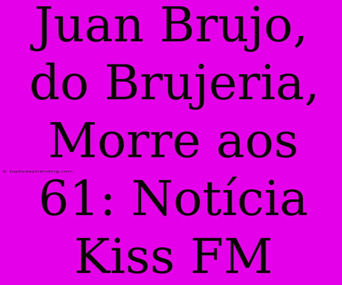 Juan Brujo, Do Brujeria, Morre Aos 61: Notícia Kiss FM