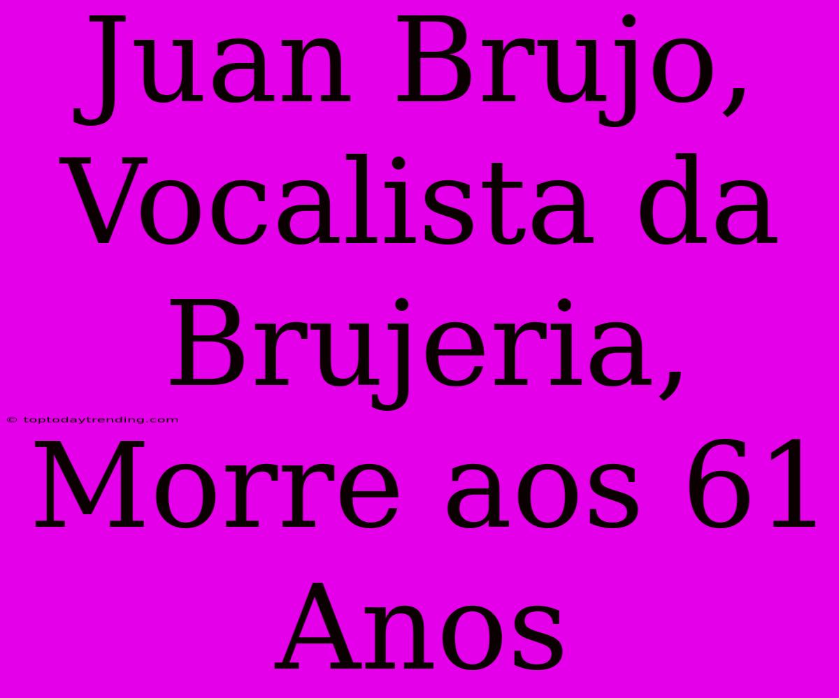 Juan Brujo, Vocalista Da Brujeria, Morre Aos 61 Anos