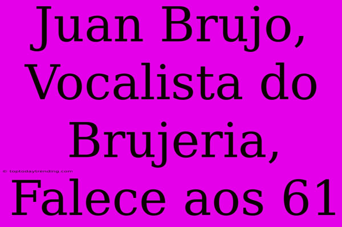 Juan Brujo, Vocalista Do Brujeria, Falece Aos 61