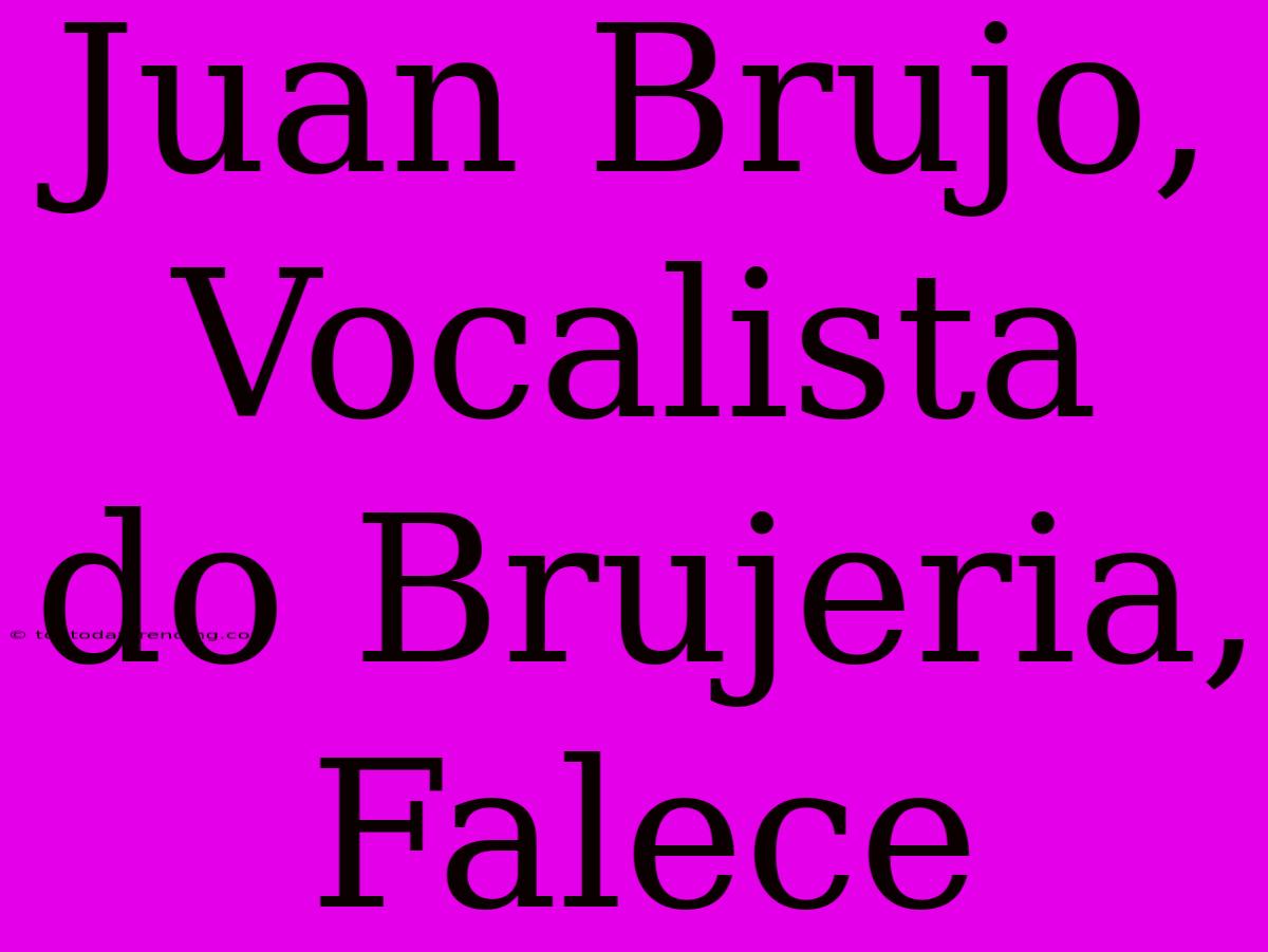 Juan Brujo, Vocalista Do Brujeria, Falece