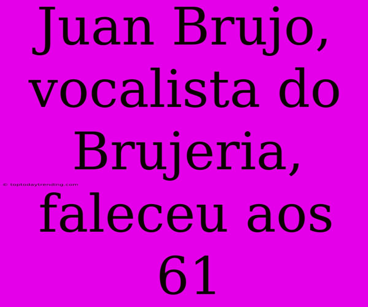 Juan Brujo, Vocalista Do Brujeria, Faleceu Aos 61