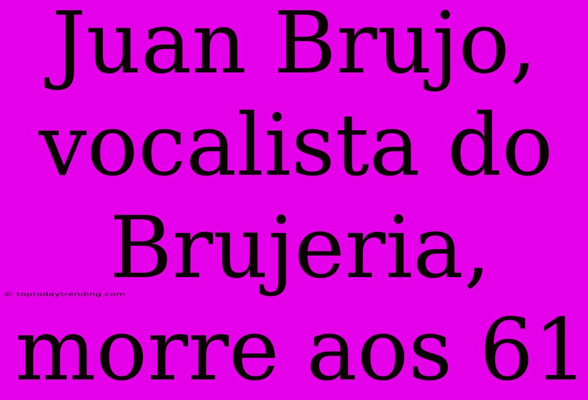 Juan Brujo, Vocalista Do Brujeria, Morre Aos 61