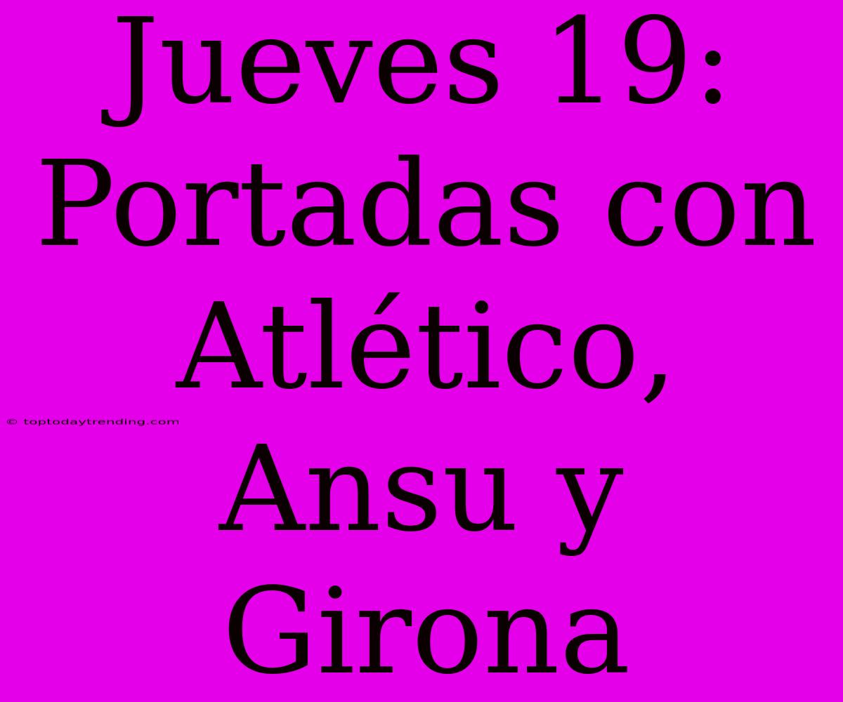 Jueves 19: Portadas Con Atlético, Ansu Y Girona