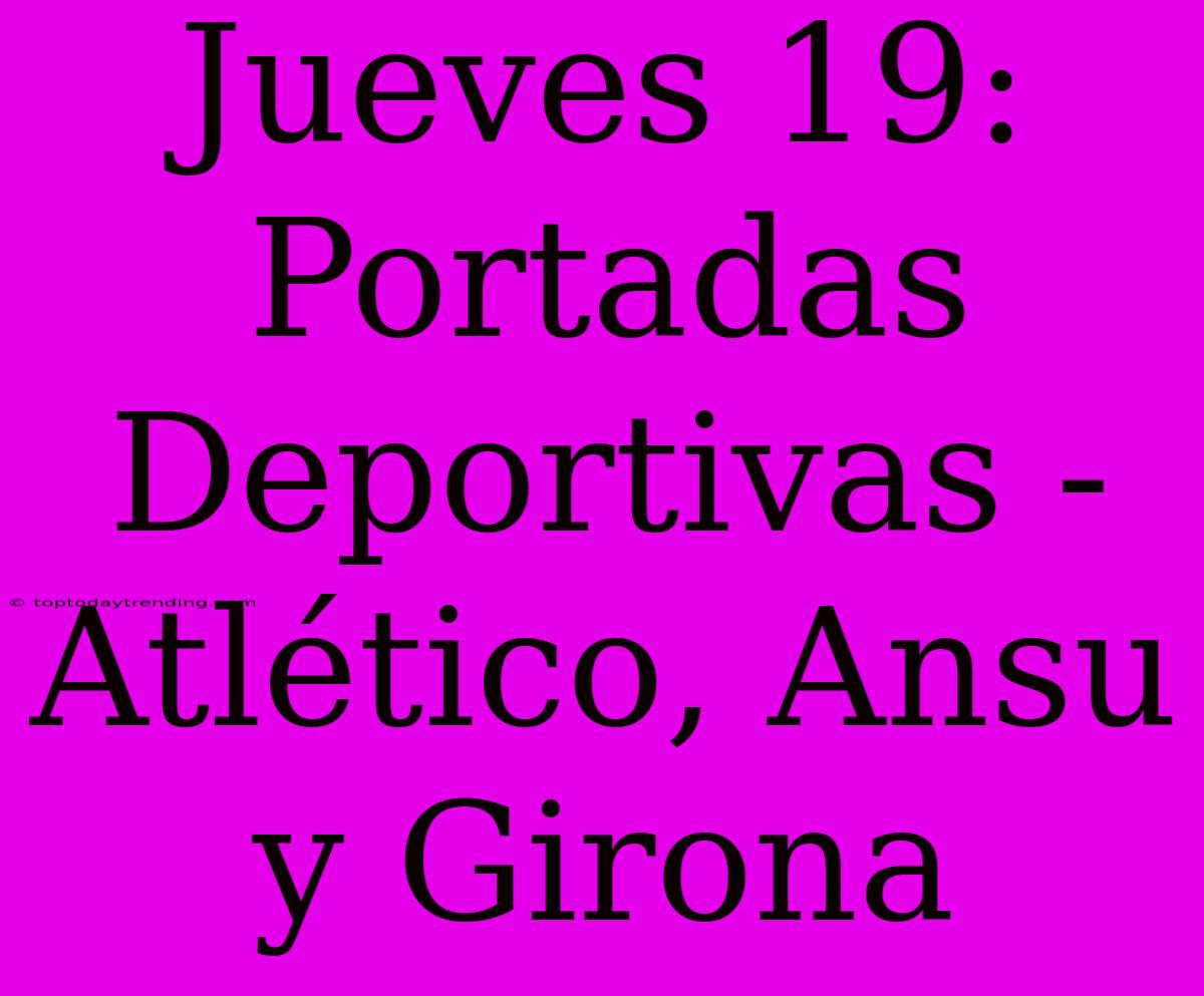 Jueves 19: Portadas Deportivas - Atlético, Ansu Y Girona