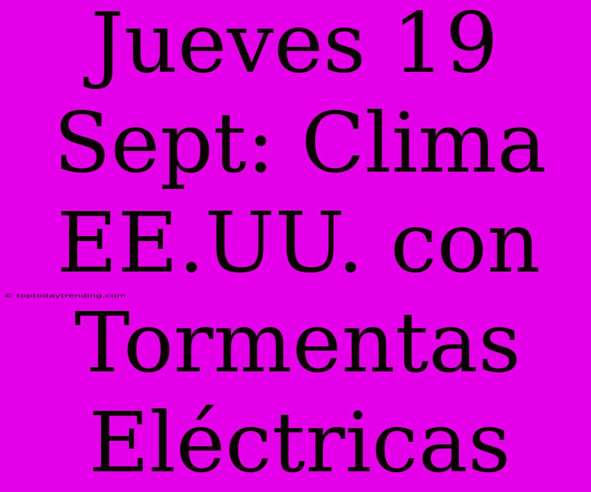 Jueves 19 Sept: Clima EE.UU. Con Tormentas Eléctricas