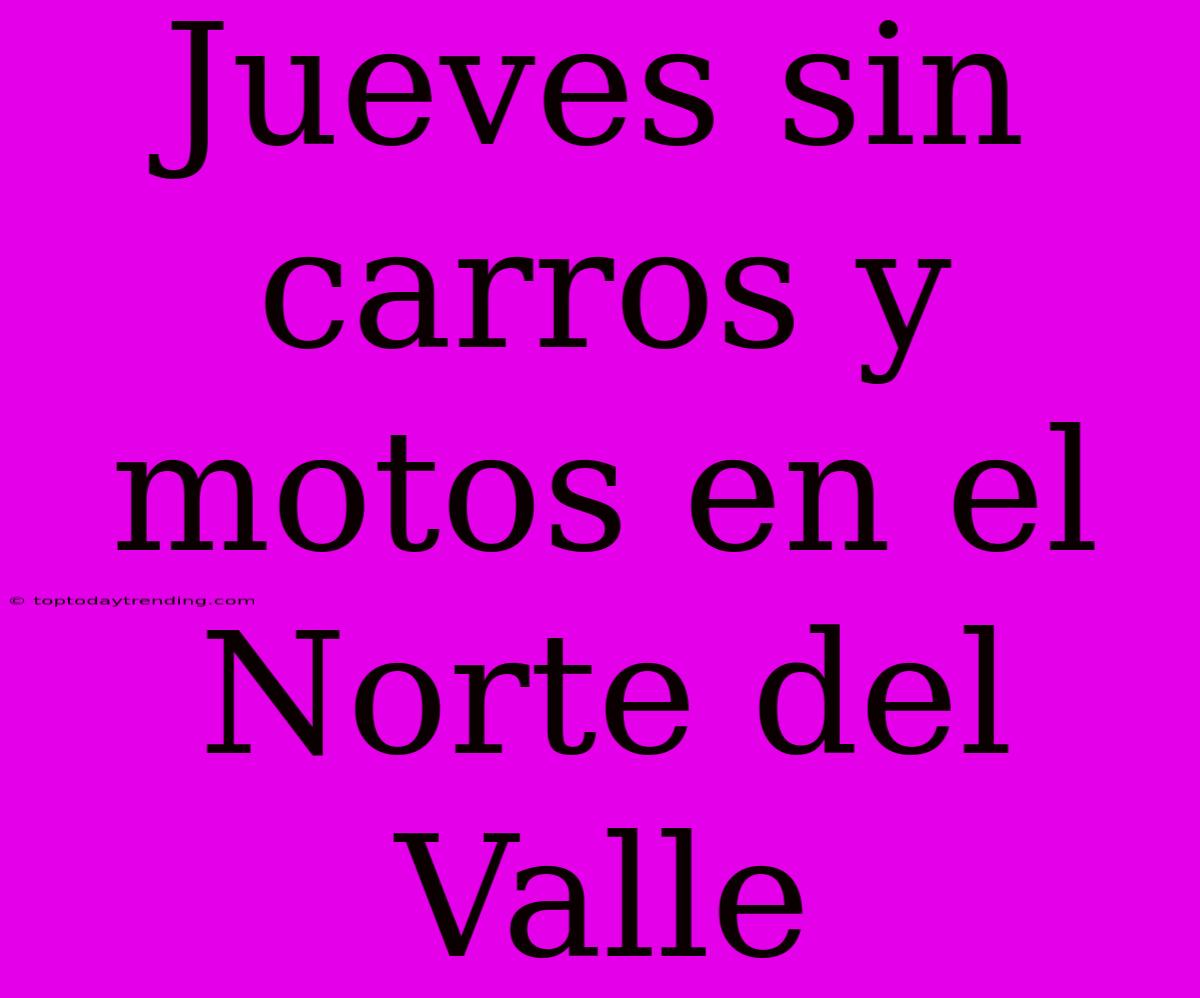 Jueves Sin Carros Y Motos En El Norte Del Valle