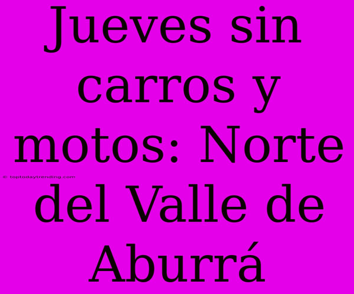 Jueves Sin Carros Y Motos: Norte Del Valle De Aburrá