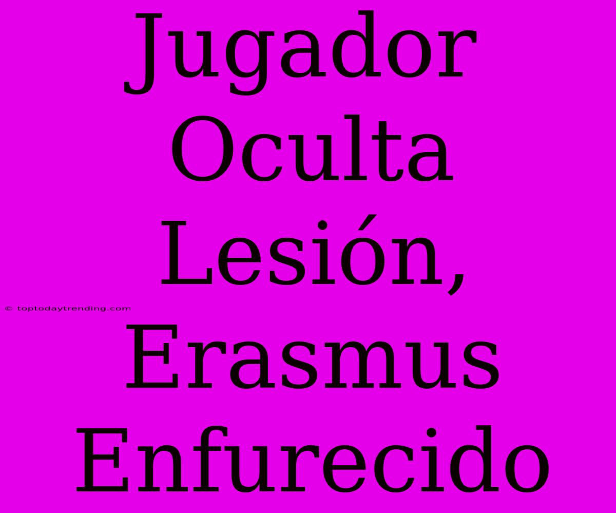 Jugador Oculta Lesión, Erasmus Enfurecido