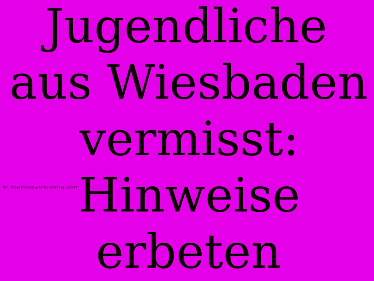 Jugendliche Aus Wiesbaden Vermisst: Hinweise Erbeten