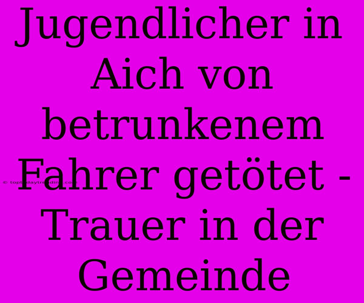 Jugendlicher In Aich Von Betrunkenem Fahrer Getötet - Trauer In Der Gemeinde