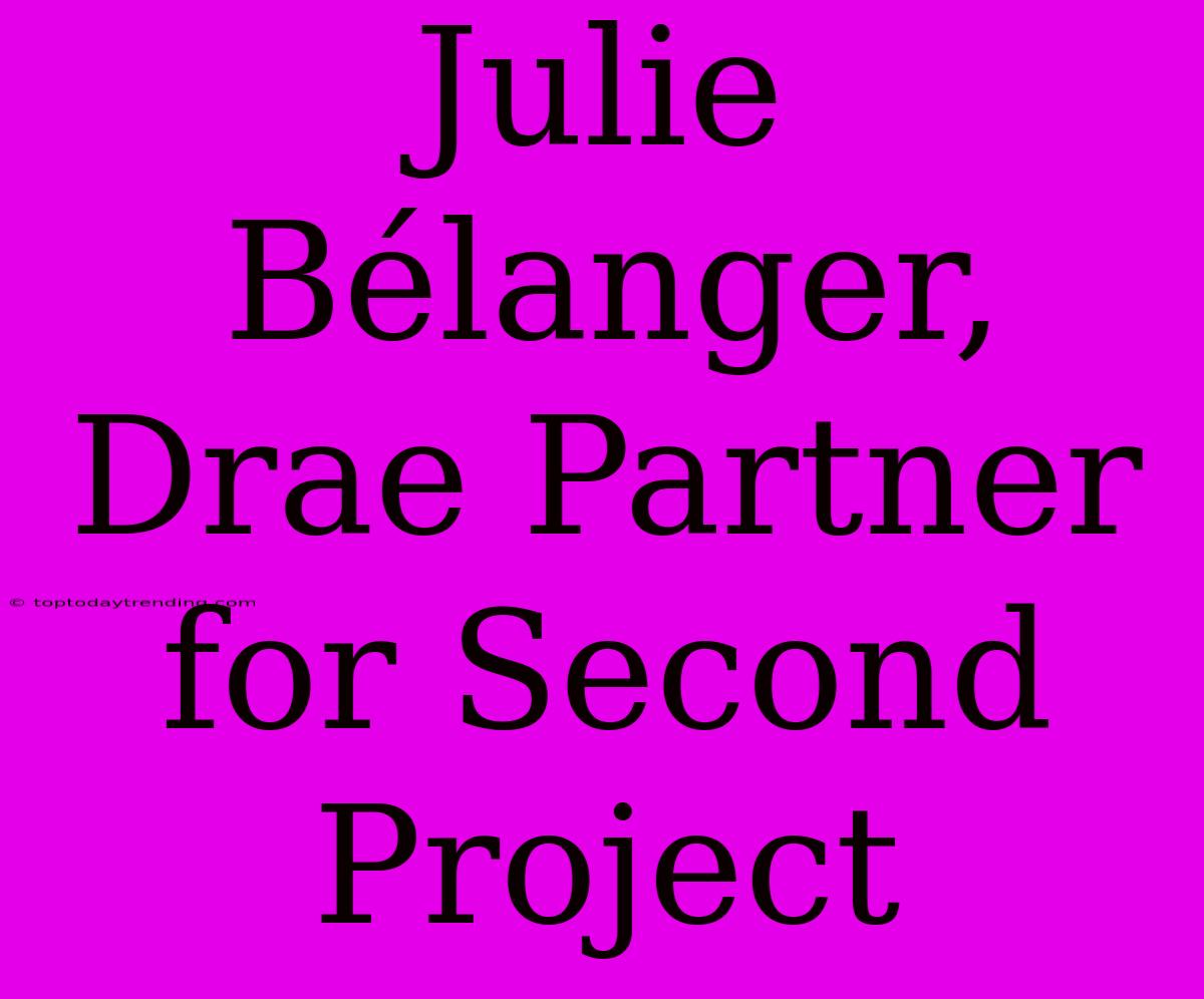 Julie Bélanger, Drae Partner For Second Project