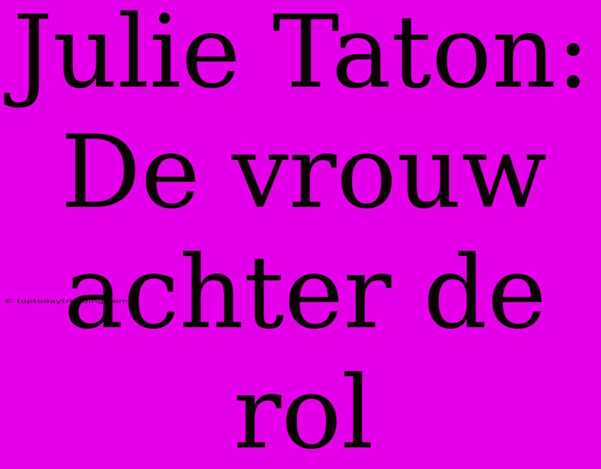 Julie Taton: De Vrouw Achter De Rol