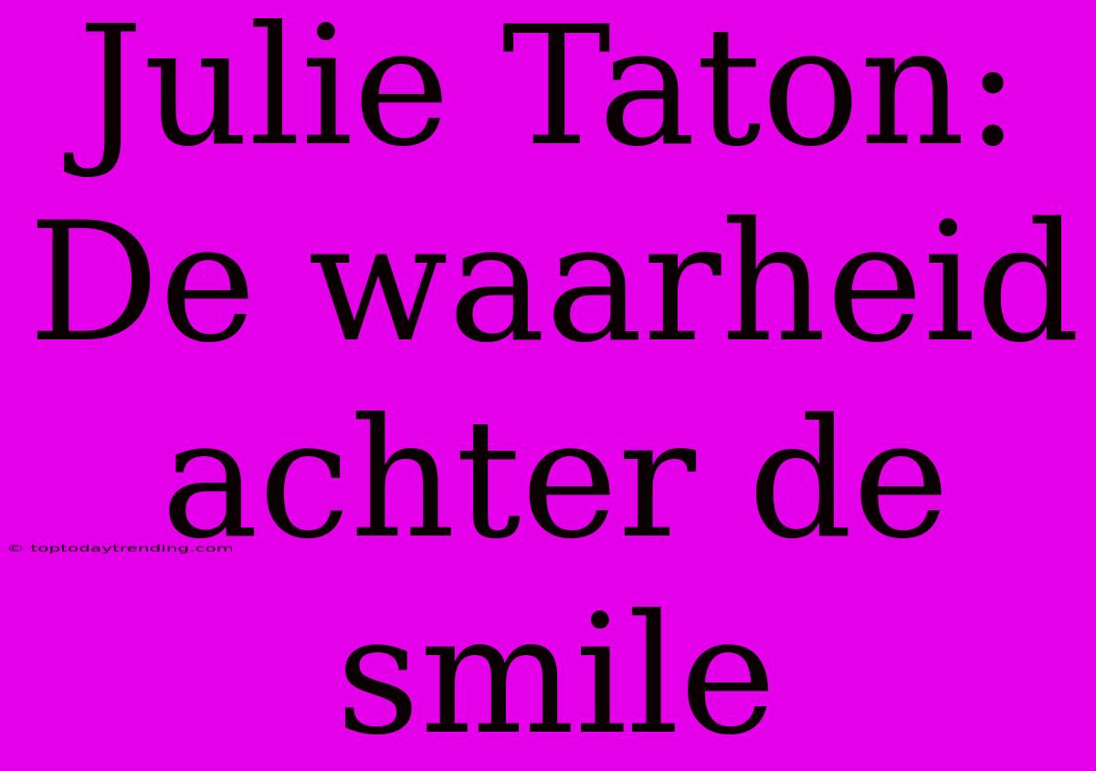 Julie Taton: De Waarheid Achter De Smile