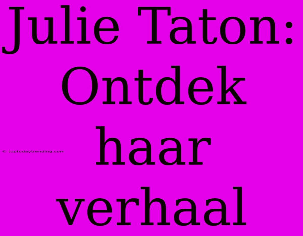 Julie Taton: Ontdek Haar Verhaal