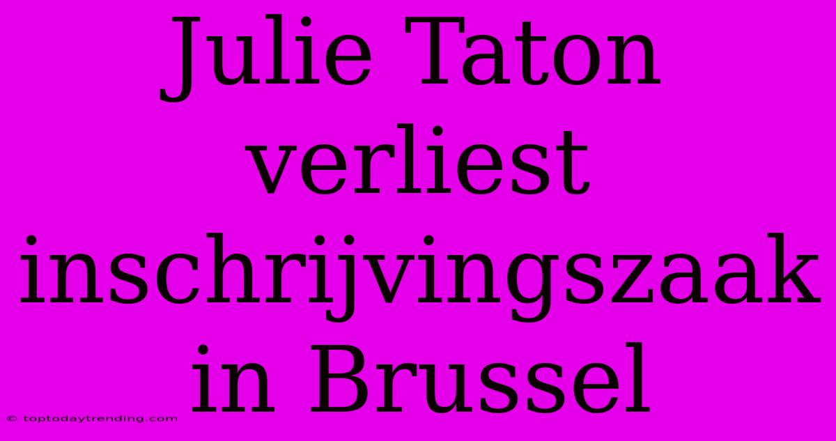 Julie Taton Verliest Inschrijvingszaak In Brussel