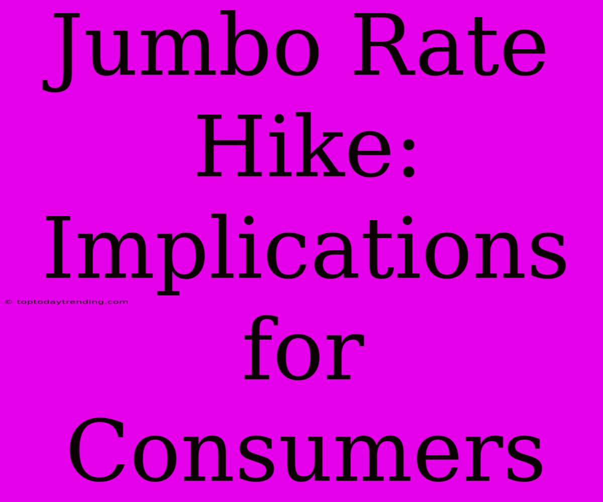 Jumbo Rate Hike: Implications For Consumers