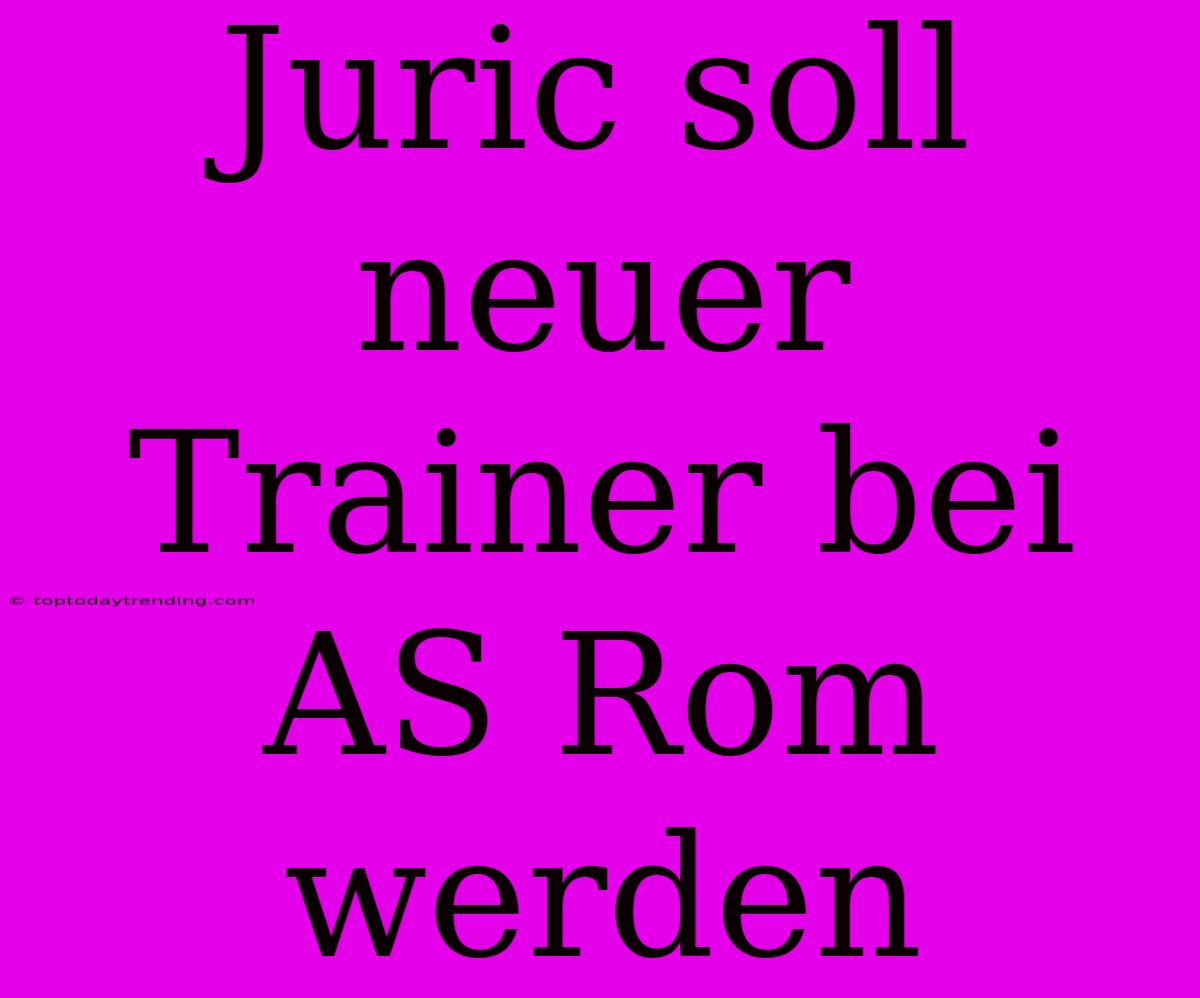 Juric Soll Neuer Trainer Bei AS Rom Werden