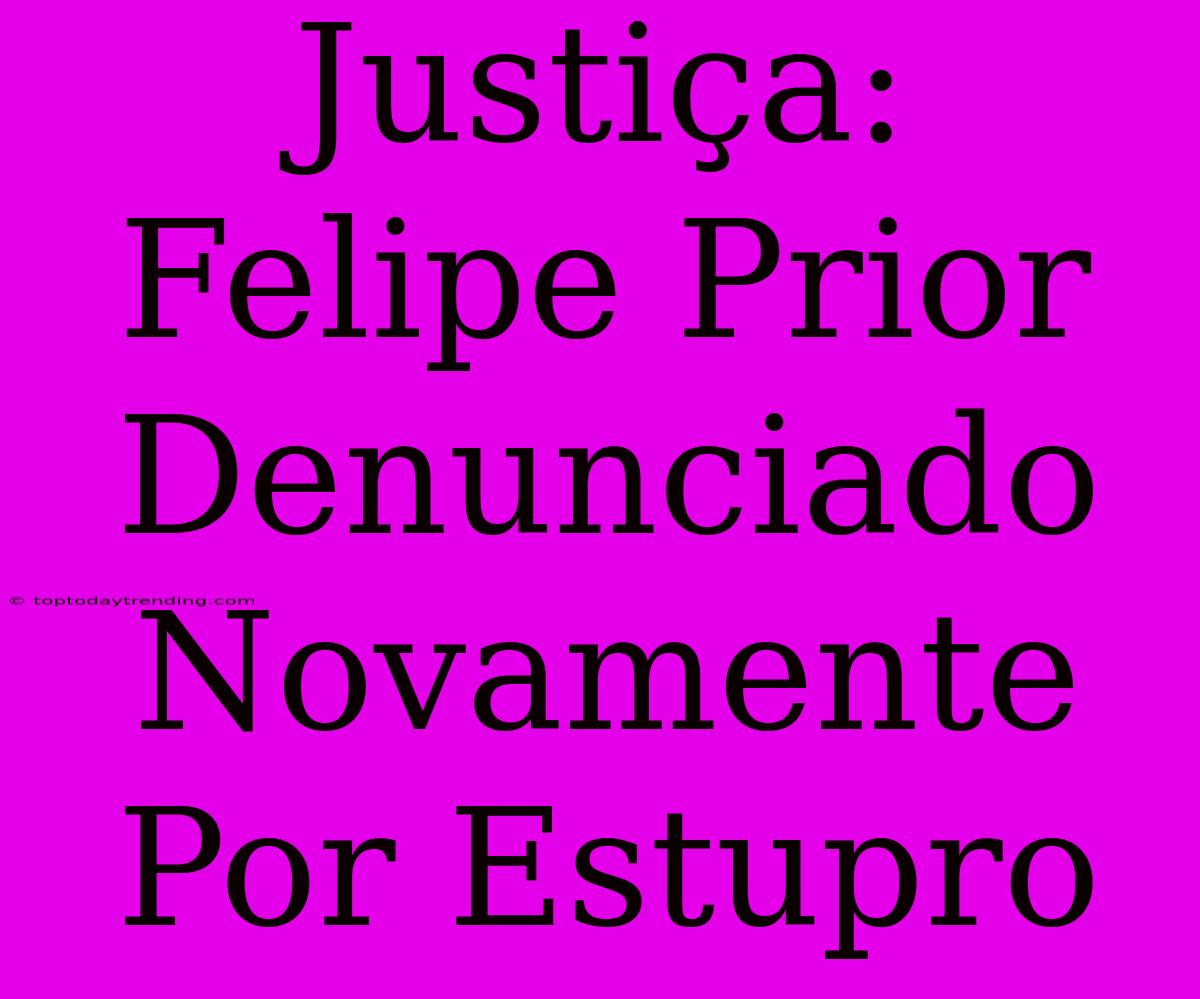 Justiça: Felipe Prior Denunciado Novamente Por Estupro