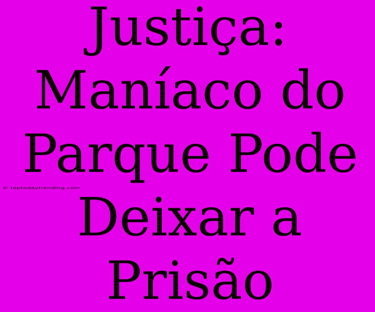 Justiça: Maníaco Do Parque Pode Deixar A Prisão