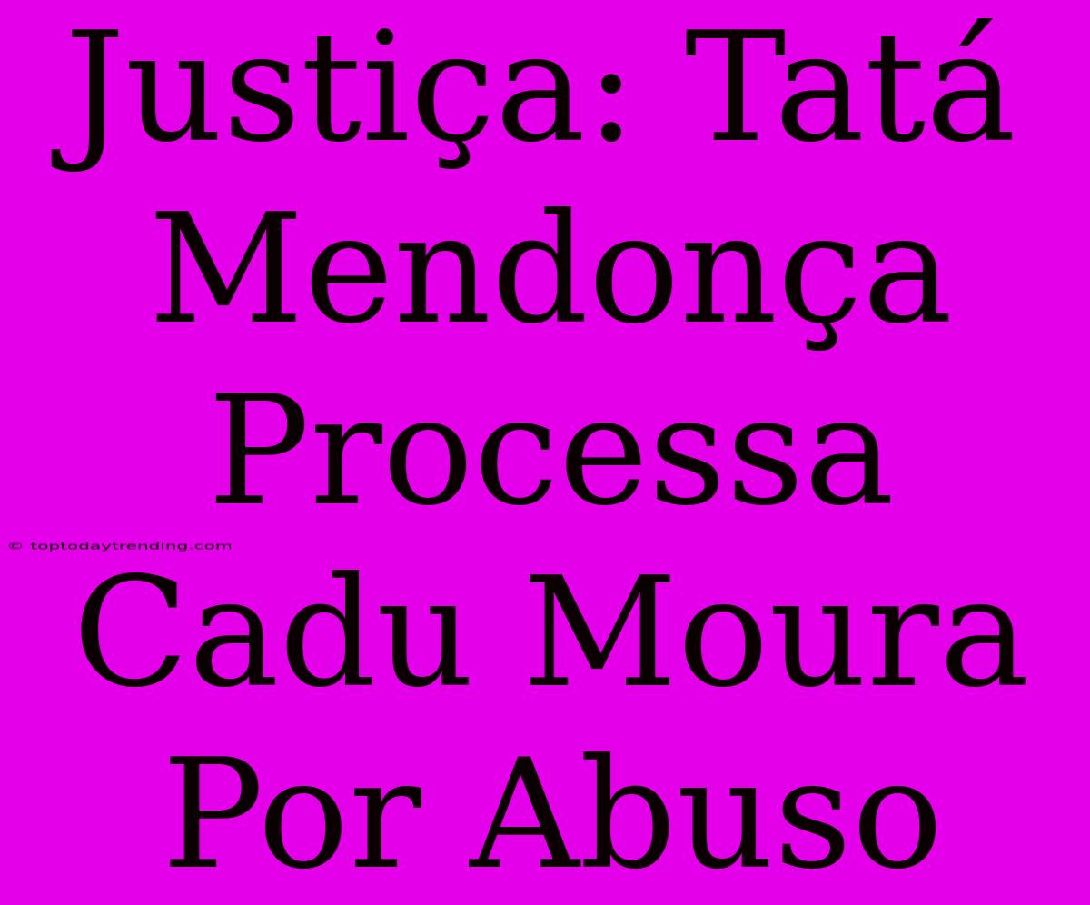 Justiça: Tatá Mendonça Processa Cadu Moura Por Abuso