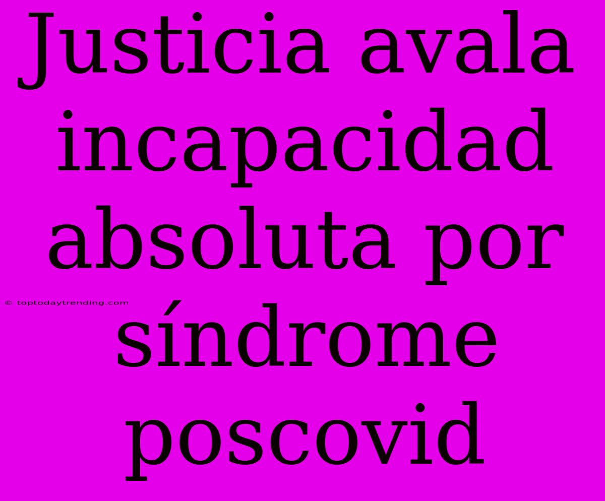 Justicia Avala Incapacidad Absoluta Por Síndrome Poscovid