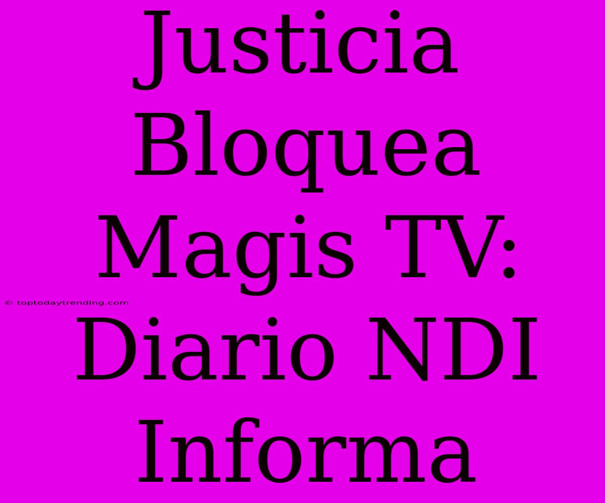 Justicia Bloquea Magis TV: Diario NDI Informa