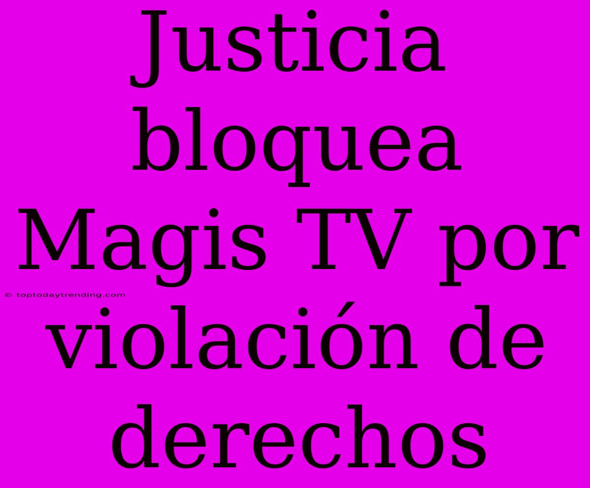 Justicia Bloquea Magis TV Por Violación De Derechos