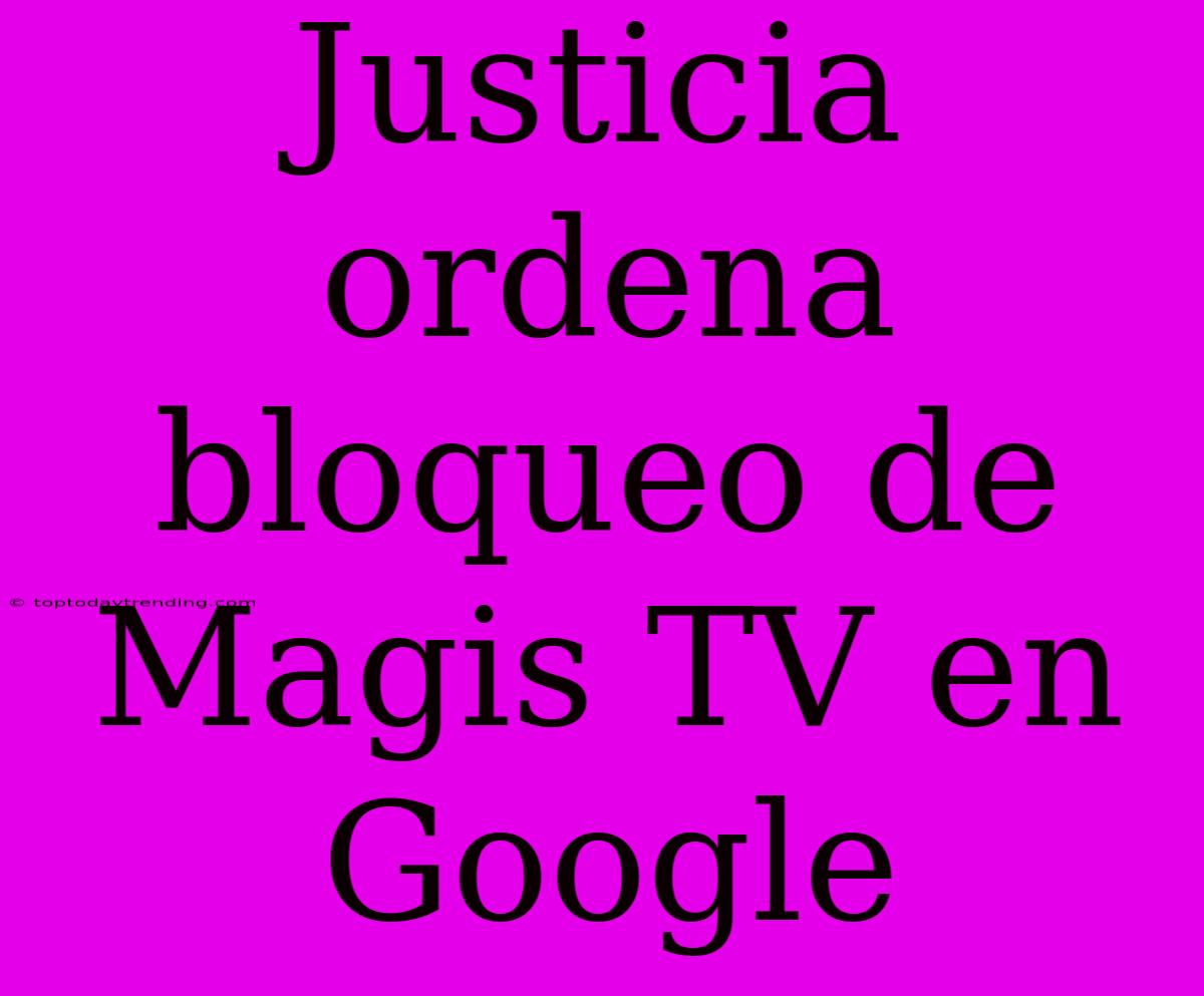 Justicia Ordena Bloqueo De Magis TV En Google