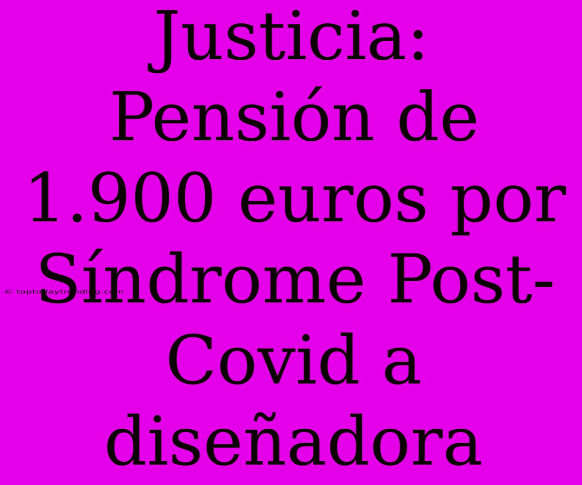 Justicia: Pensión De 1.900 Euros Por Síndrome Post-Covid A Diseñadora