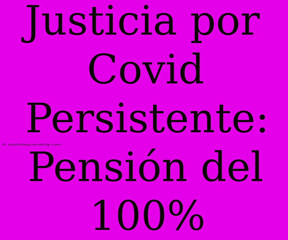 Justicia Por Covid Persistente: Pensión Del 100%