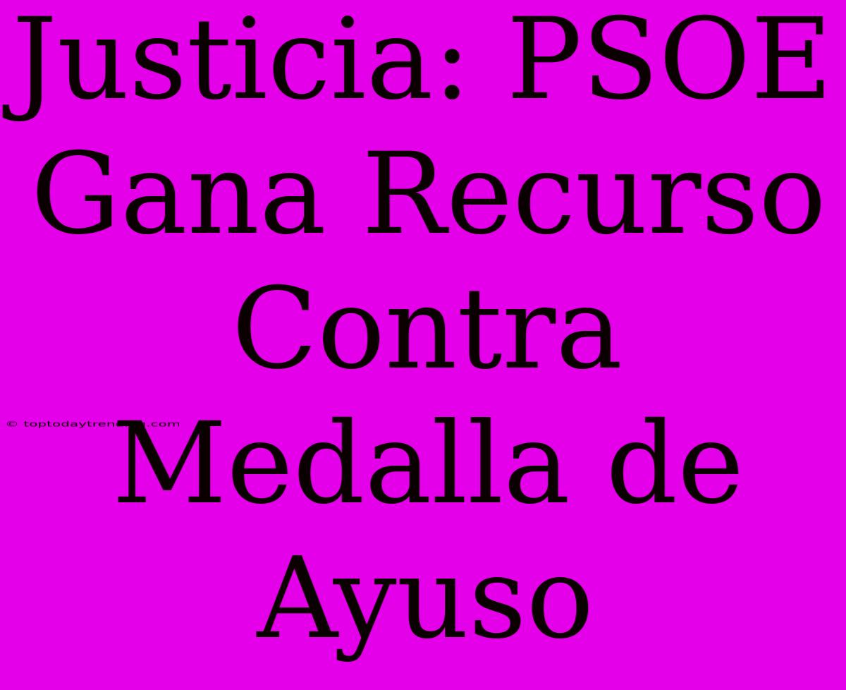 Justicia: PSOE Gana Recurso Contra Medalla De Ayuso