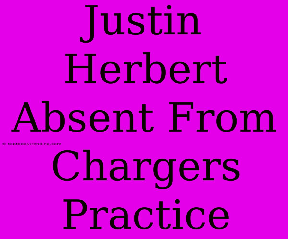 Justin Herbert Absent From Chargers Practice