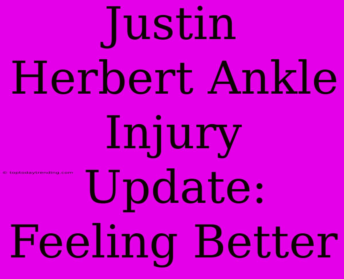 Justin Herbert Ankle Injury Update: Feeling Better