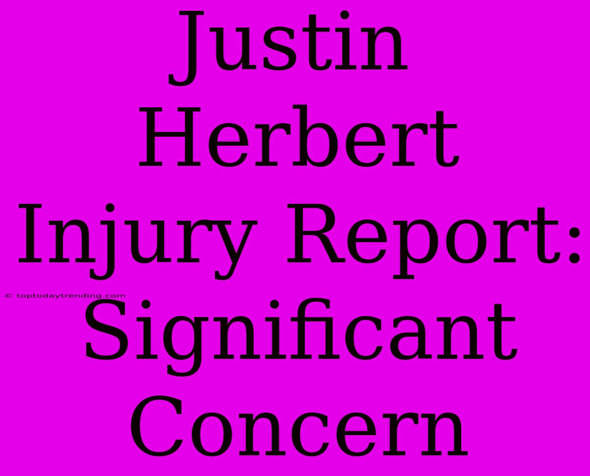 Justin Herbert Injury Report: Significant Concern