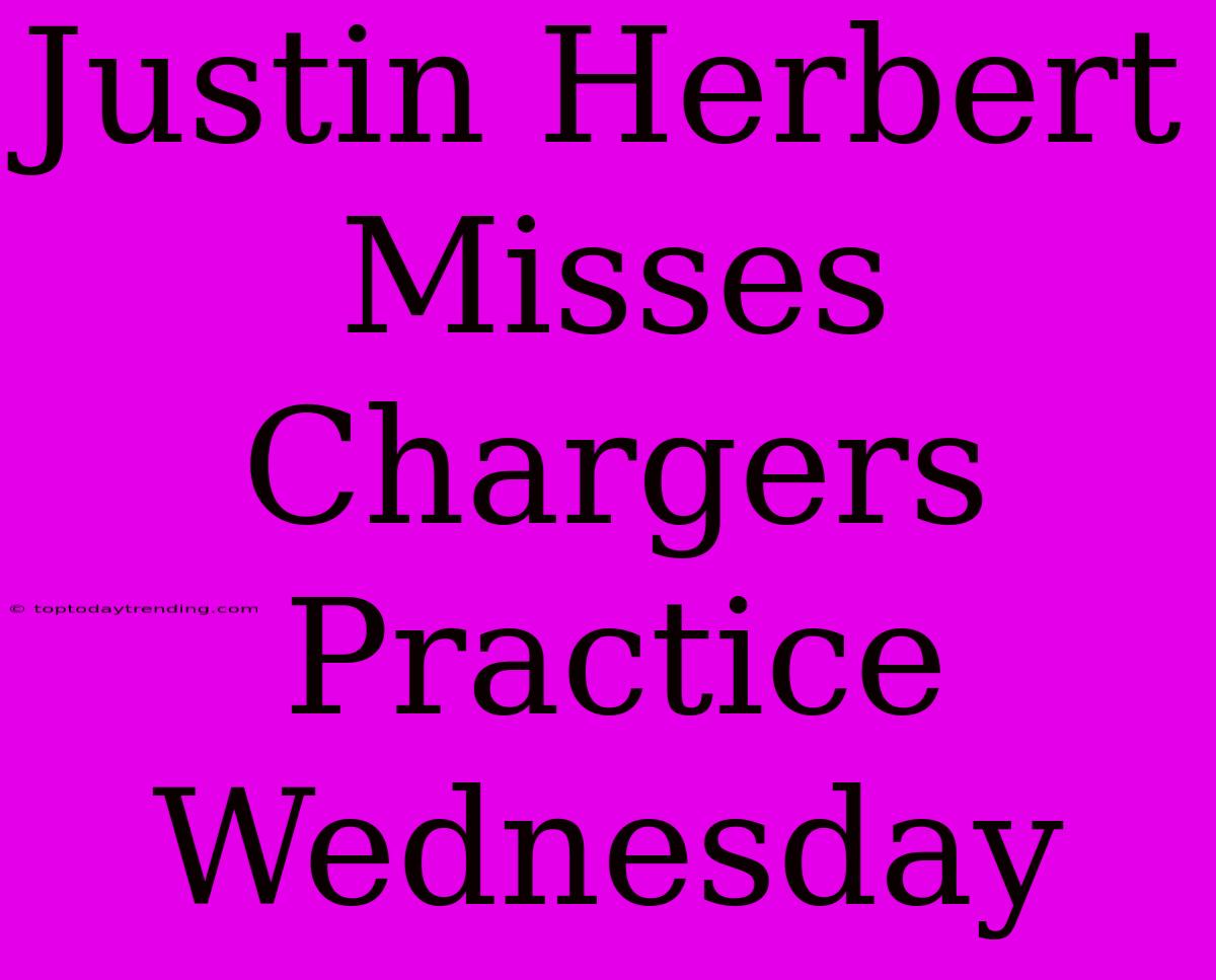 Justin Herbert Misses Chargers Practice Wednesday