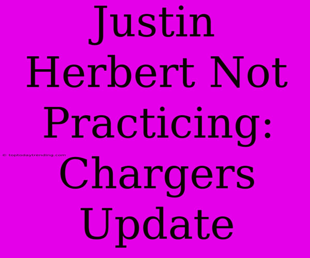 Justin Herbert Not Practicing: Chargers Update