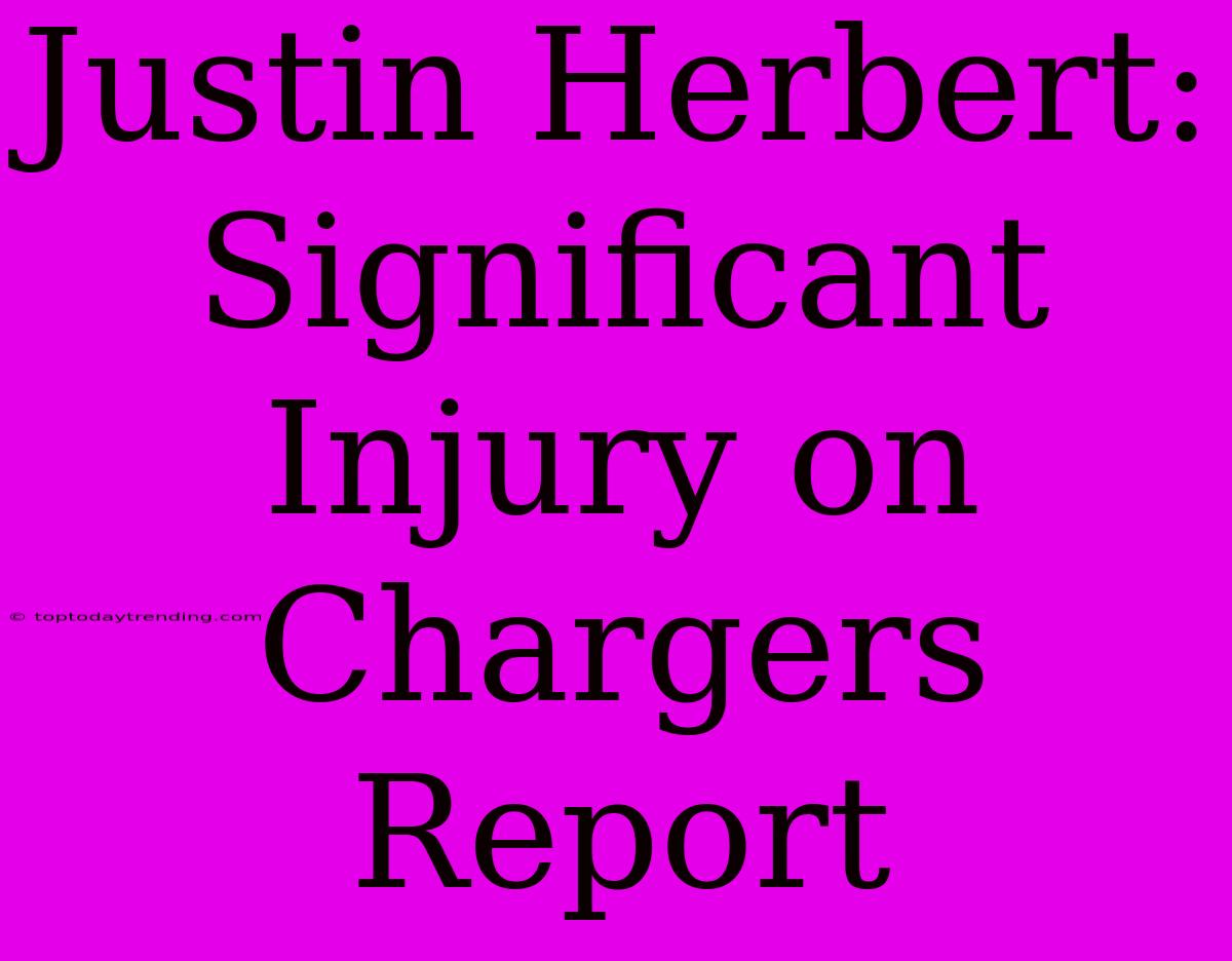 Justin Herbert: Significant Injury On Chargers Report