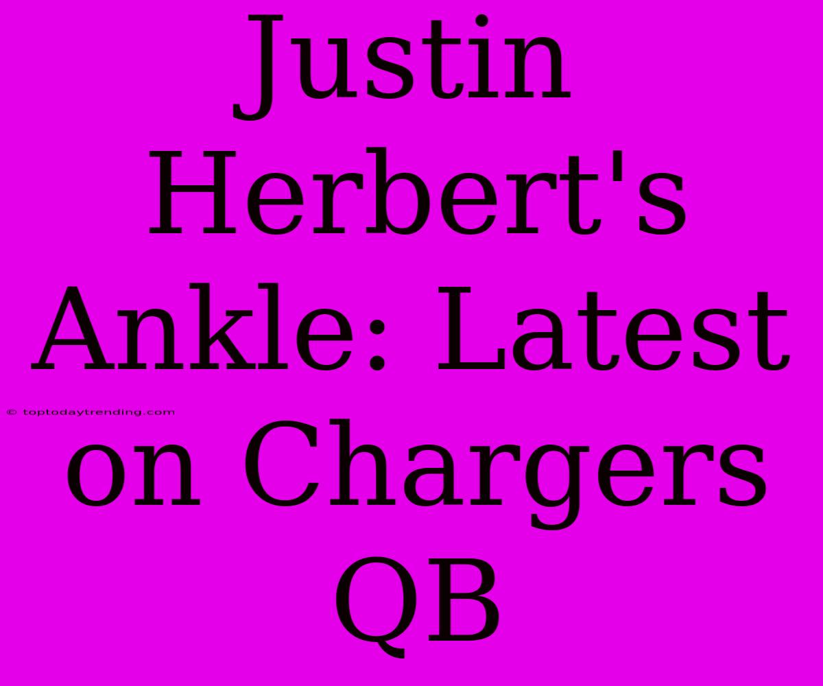 Justin Herbert's Ankle: Latest On Chargers QB