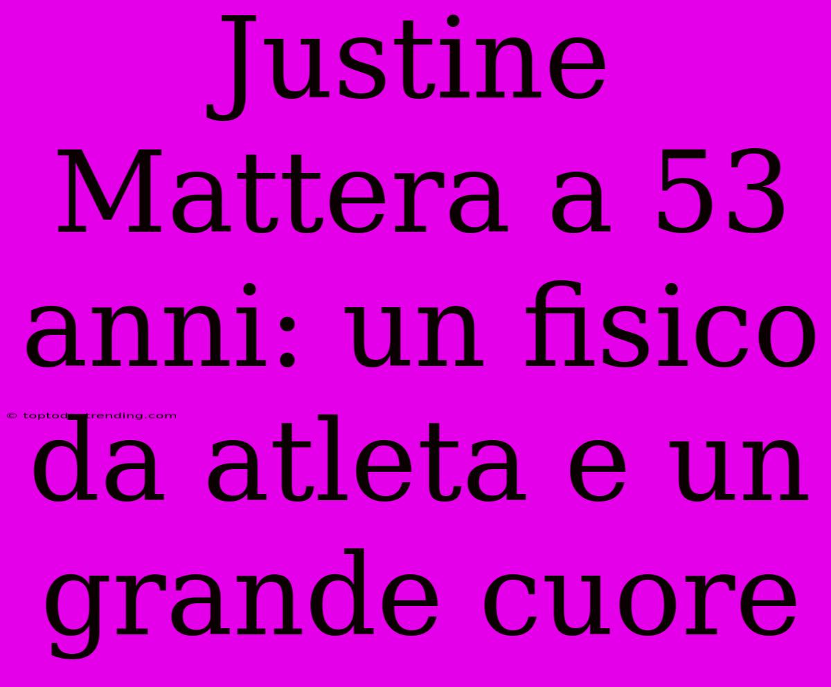 Justine Mattera A 53 Anni: Un Fisico Da Atleta E Un Grande Cuore