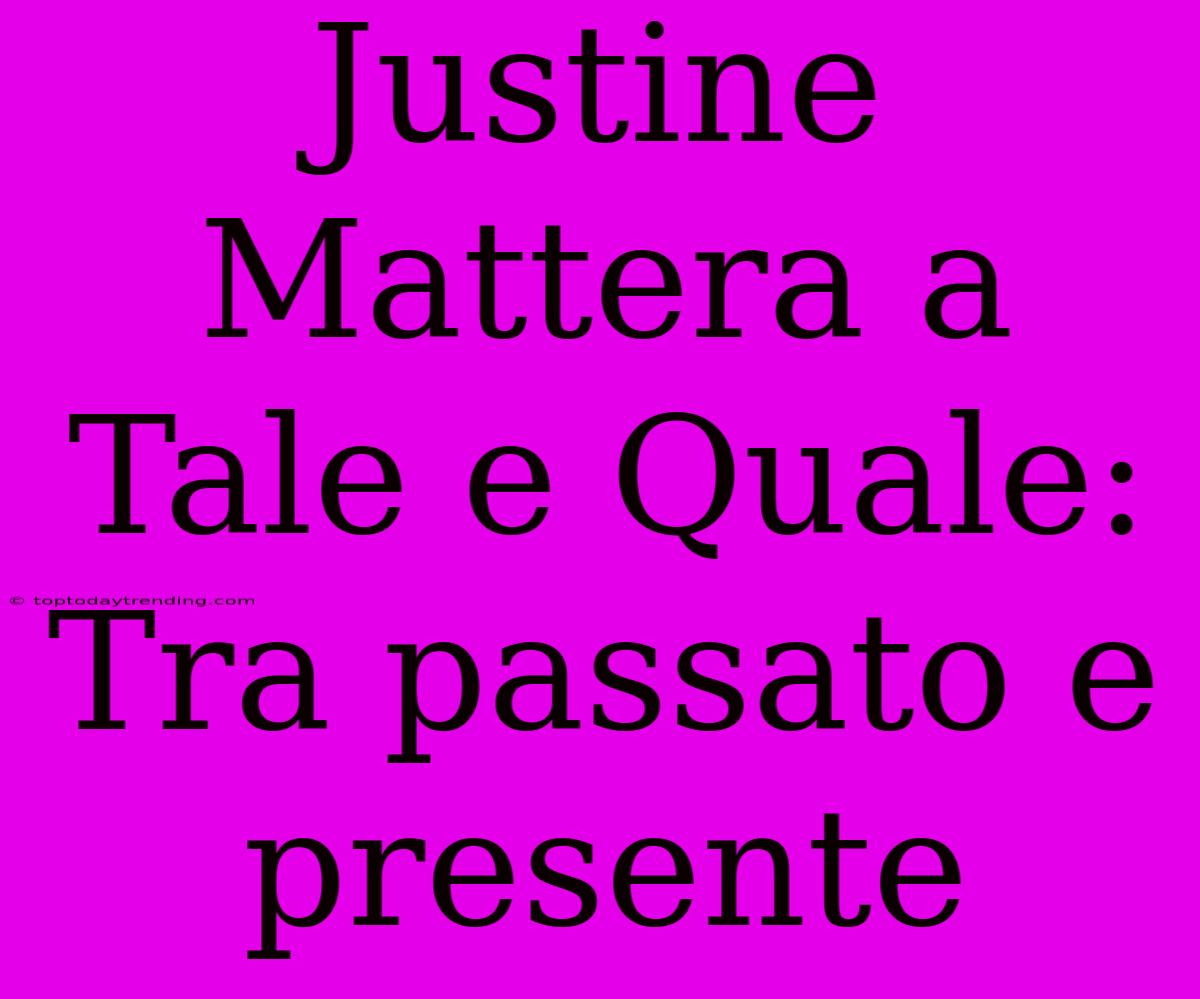 Justine Mattera A Tale E Quale: Tra Passato E Presente