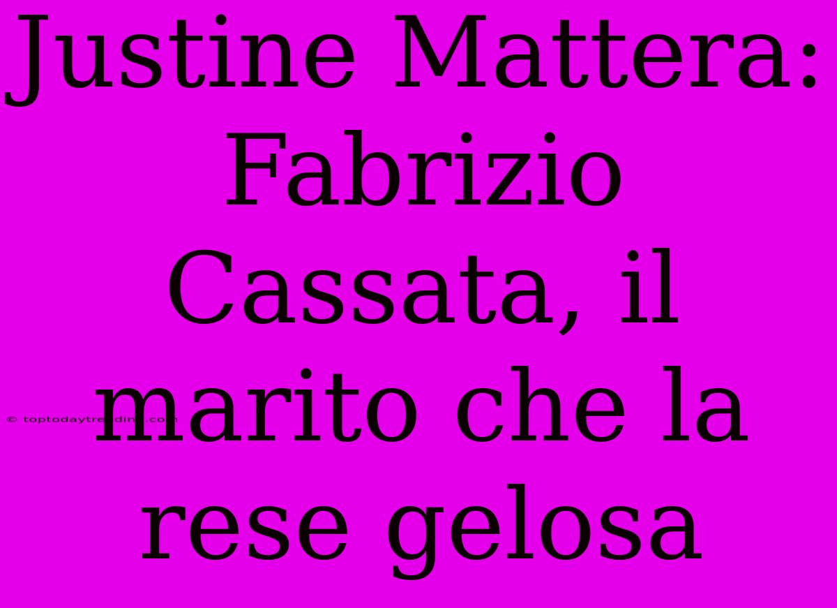 Justine Mattera: Fabrizio Cassata, Il Marito Che La Rese Gelosa