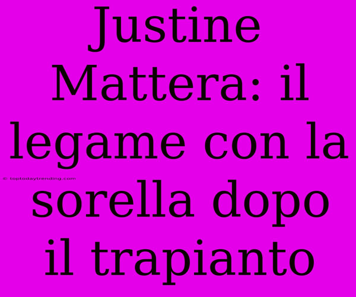 Justine Mattera: Il Legame Con La Sorella Dopo Il Trapianto