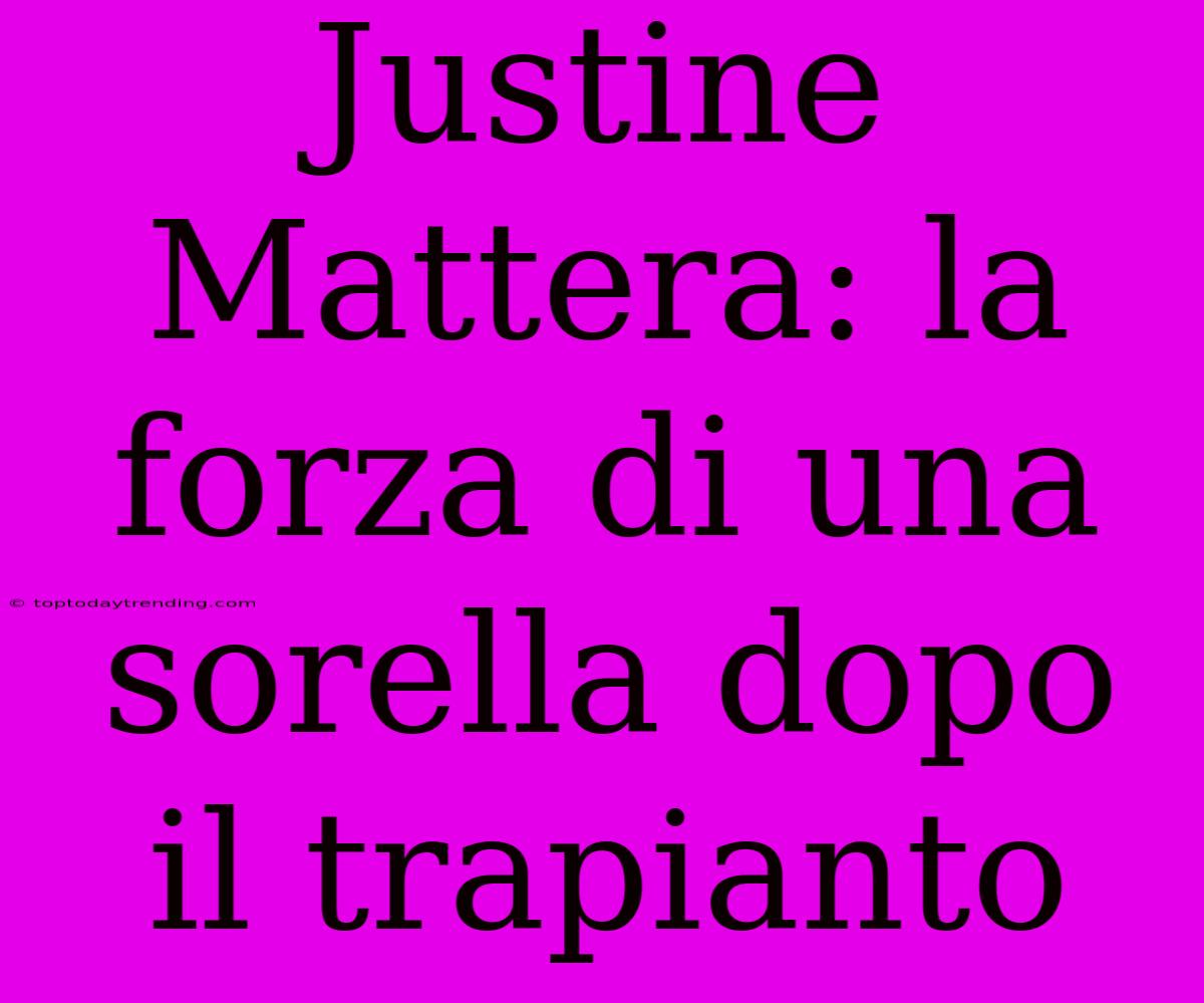 Justine Mattera: La Forza Di Una Sorella Dopo Il Trapianto