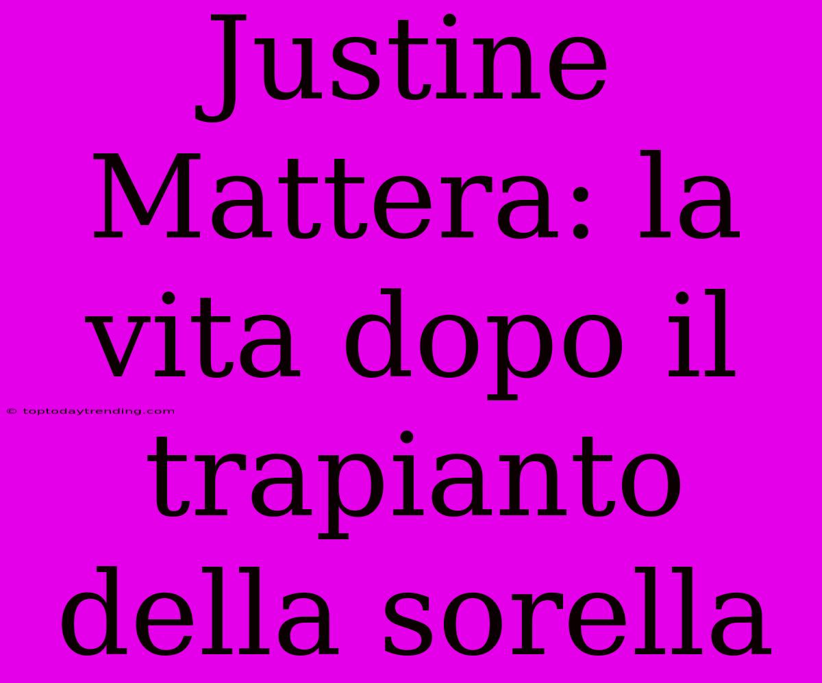 Justine Mattera: La Vita Dopo Il Trapianto Della Sorella