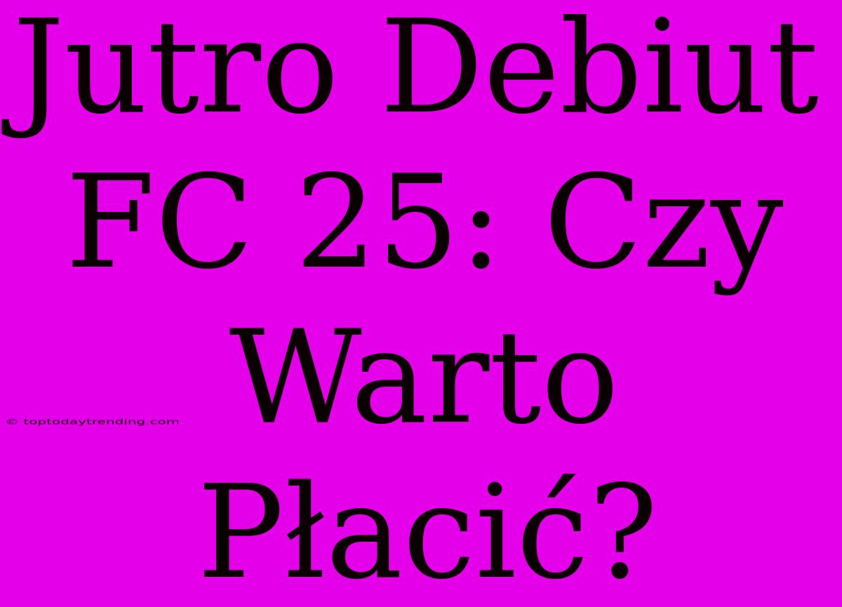 Jutro Debiut FC 25: Czy Warto Płacić?